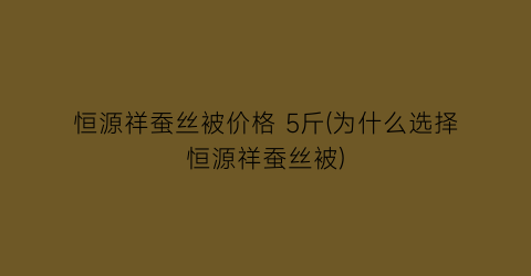 恒源祥蚕丝被价格 5斤(为什么选择恒源祥蚕丝被)
